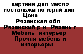 картина двп масло“ностальжи по“юрай хип“ › Цена ­ 15 000 - Рязанская обл., Рязанский р-н, Рязань г. Мебель, интерьер » Прочая мебель и интерьеры   